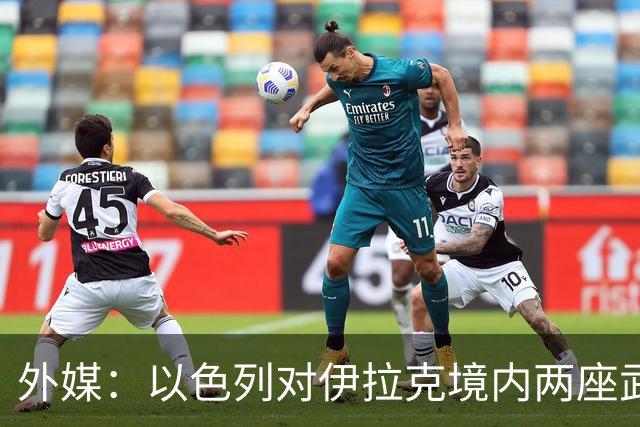 外媒：以色列对伊拉克境内两座武器库发动袭击，里面存放着大量中国防空系统