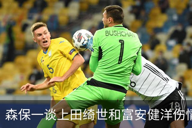 森保一谈上田绮世和富安健洋伤情：两人都可能无缘亚洲杯